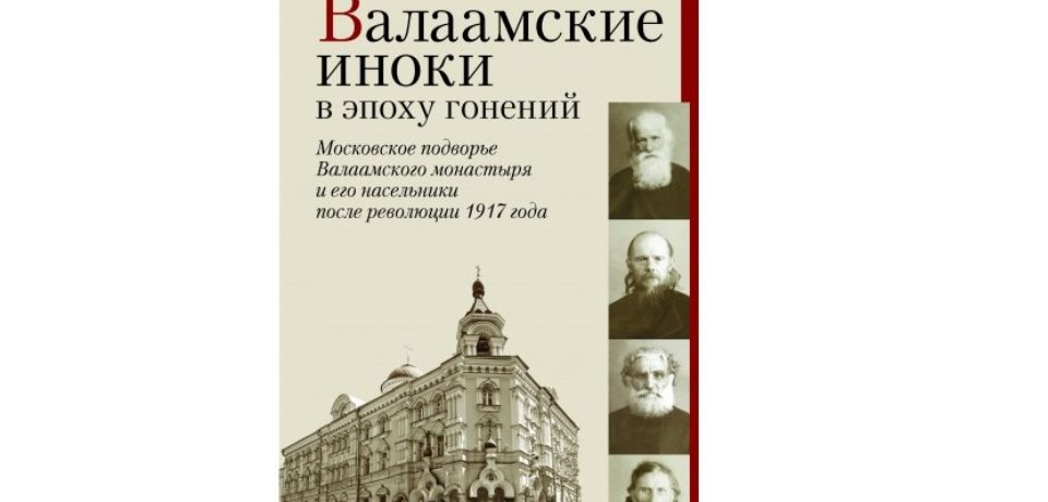 Вышла в свет книга Т.И. Шевченко “Валаамские иноки в эпоху гонений: Московское подворье Валаамского монастыря и его насельники после революции 1917 года”